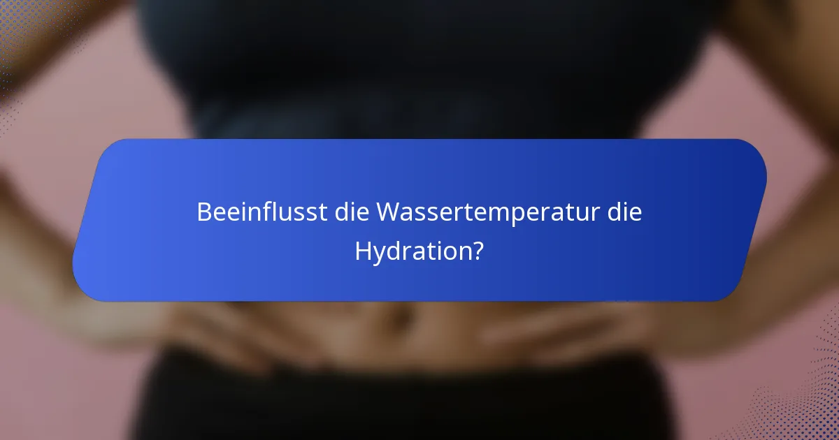 Beeinflusst die Wassertemperatur die Hydration?