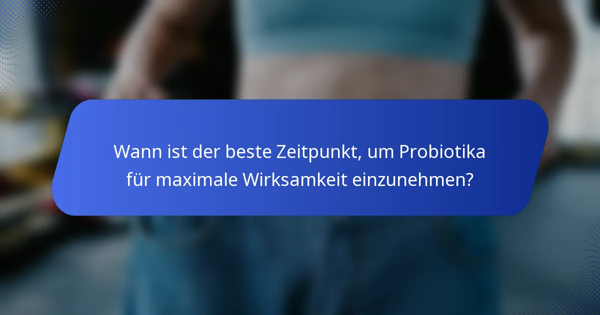 Wann ist der beste Zeitpunkt, um Probiotika für maximale Wirksamkeit einzunehmen?
