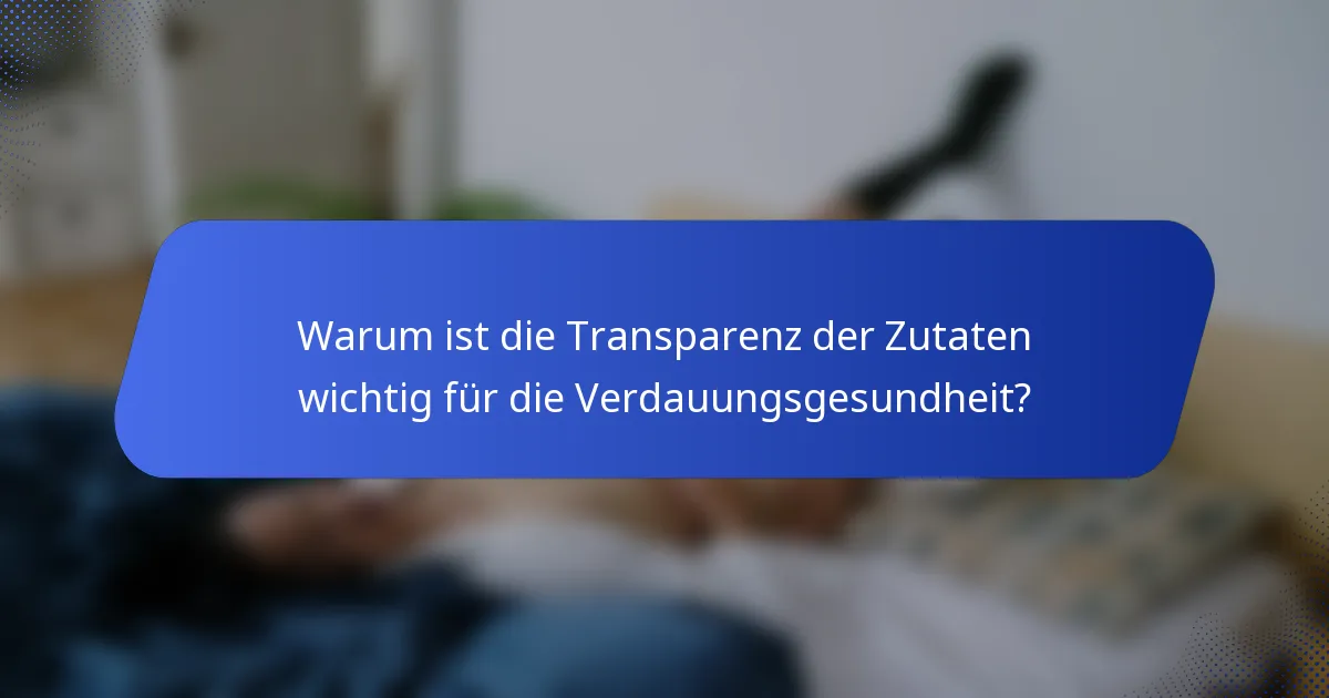 Warum ist die Transparenz der Zutaten wichtig für die Verdauungsgesundheit?