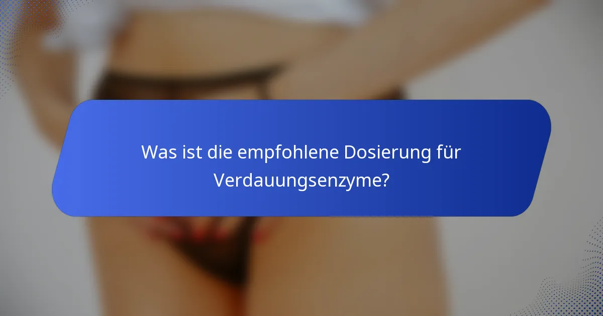 Was ist die empfohlene Dosierung für Verdauungsenzyme?