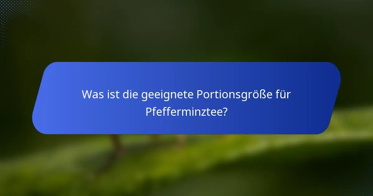 Was ist die geeignete Portionsgröße für Pfefferminztee?