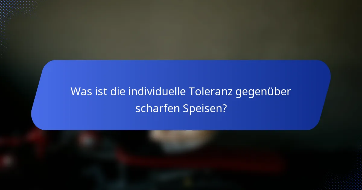 Was ist die individuelle Toleranz gegenüber scharfen Speisen?