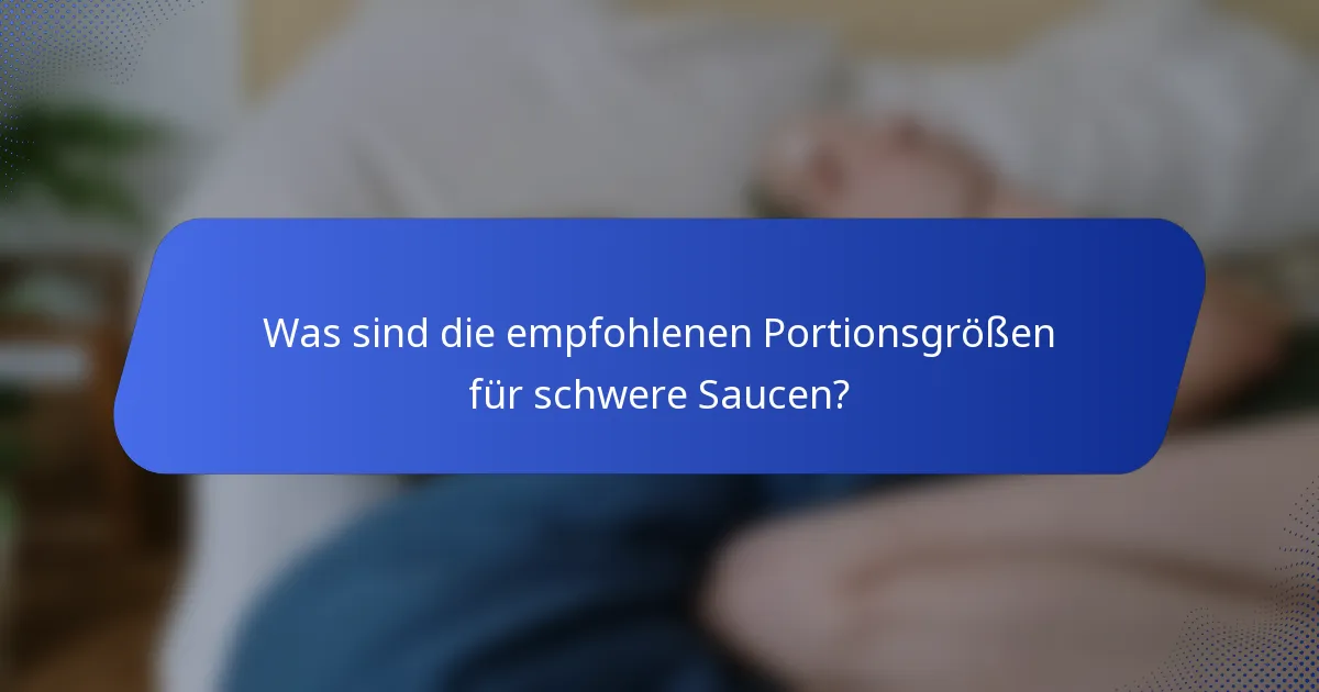 Was sind die empfohlenen Portionsgrößen für schwere Saucen?