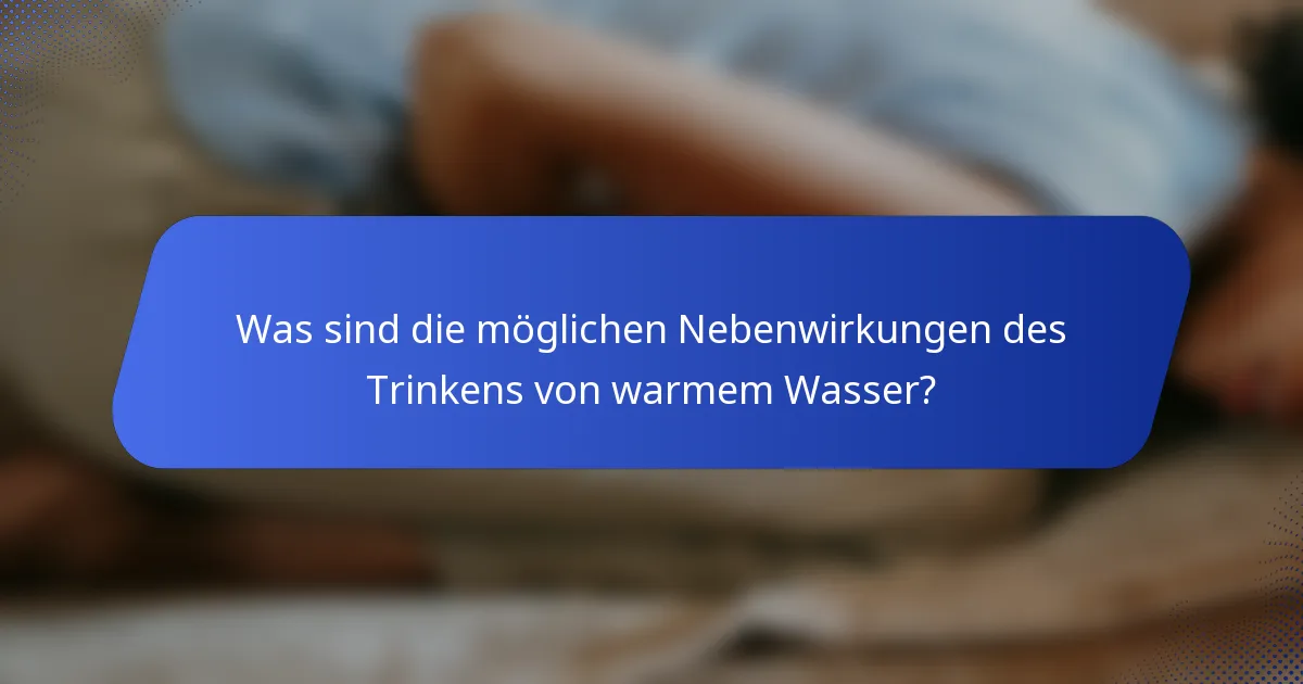 Was sind die möglichen Nebenwirkungen des Trinkens von warmem Wasser?