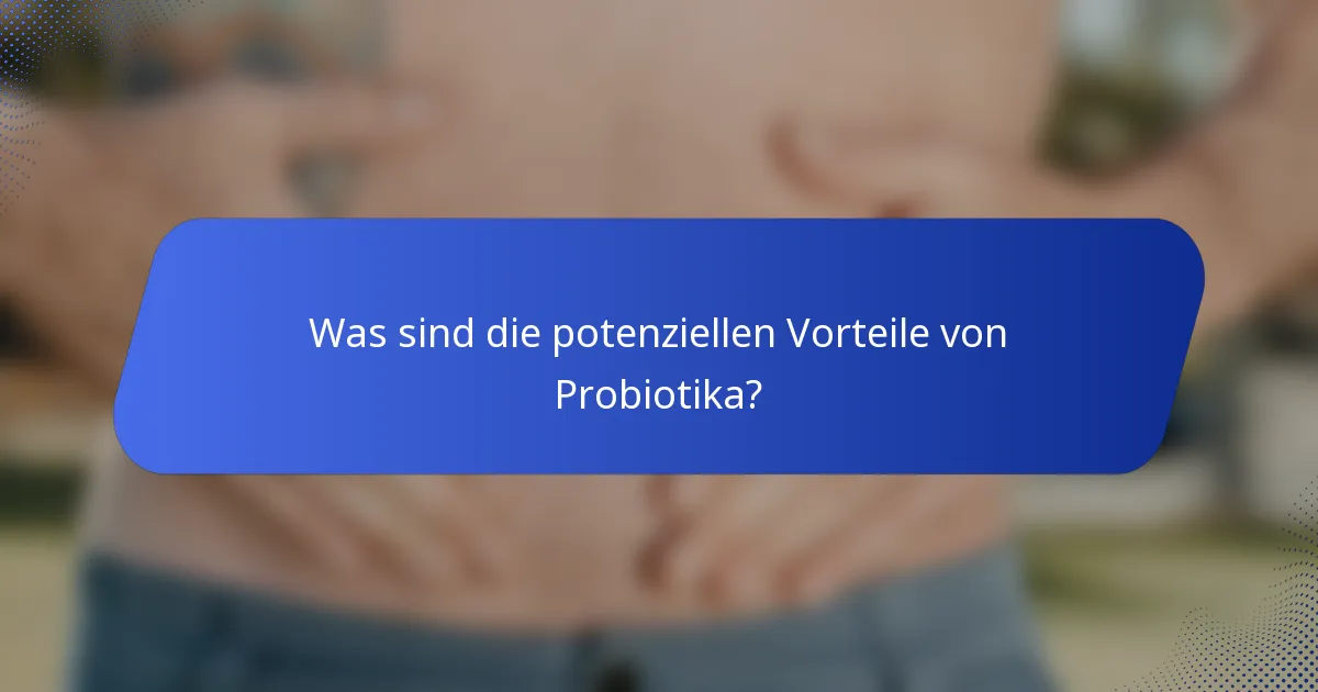 Was sind die potenziellen Vorteile von Probiotika?
