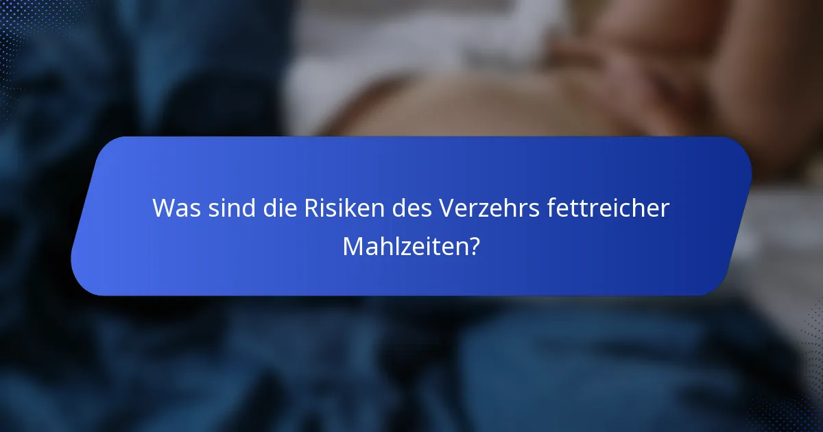 Was sind die Risiken des Verzehrs fettreicher Mahlzeiten?