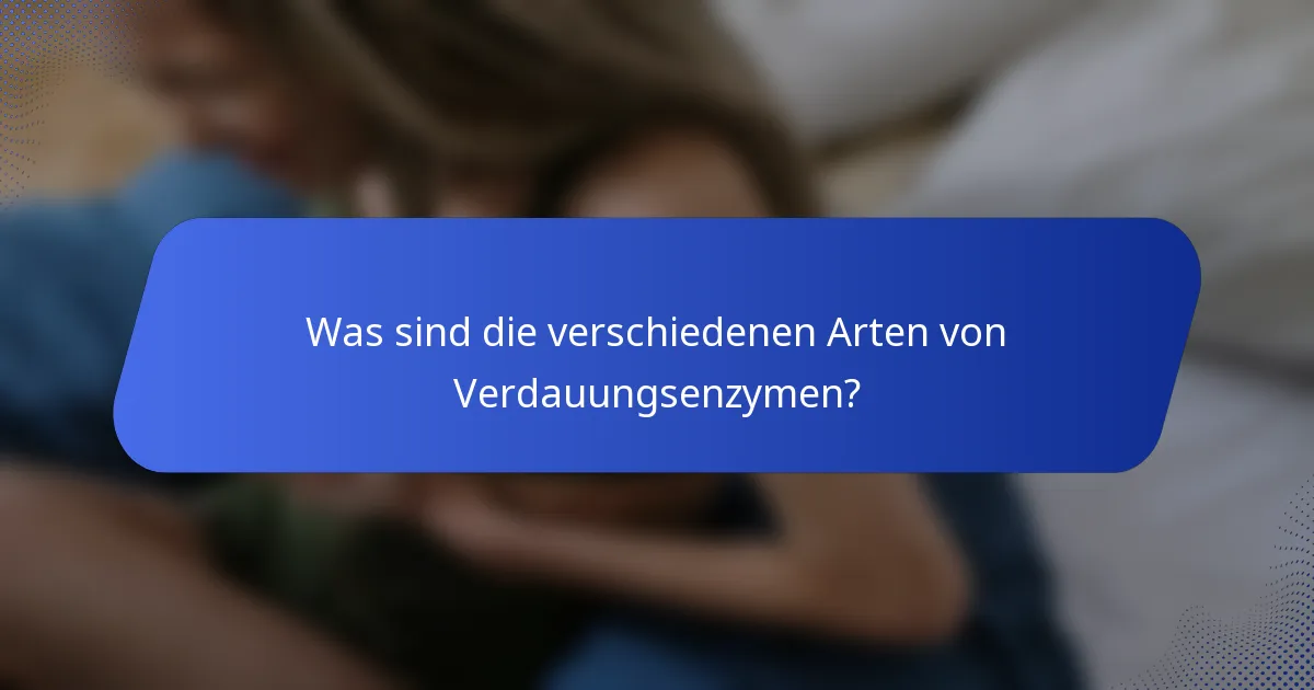 Was sind die verschiedenen Arten von Verdauungsenzymen?