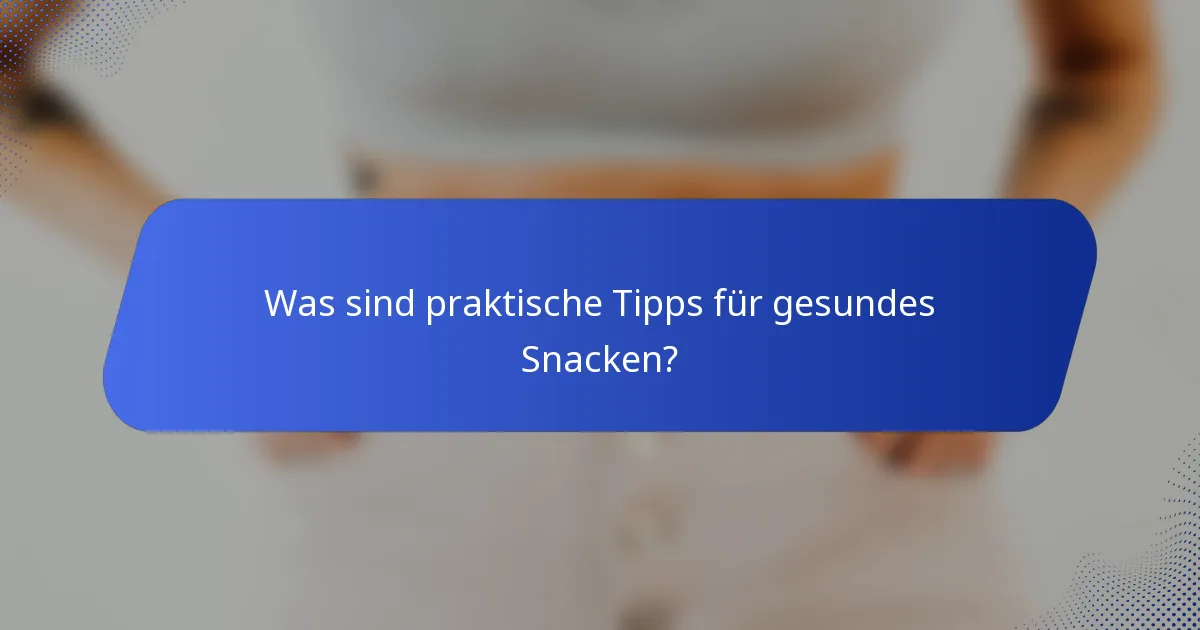 Was sind praktische Tipps für gesundes Snacken?