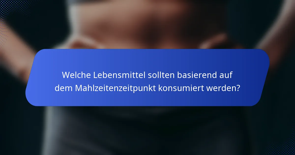Welche Lebensmittel sollten basierend auf dem Mahlzeitenzeitpunkt konsumiert werden?