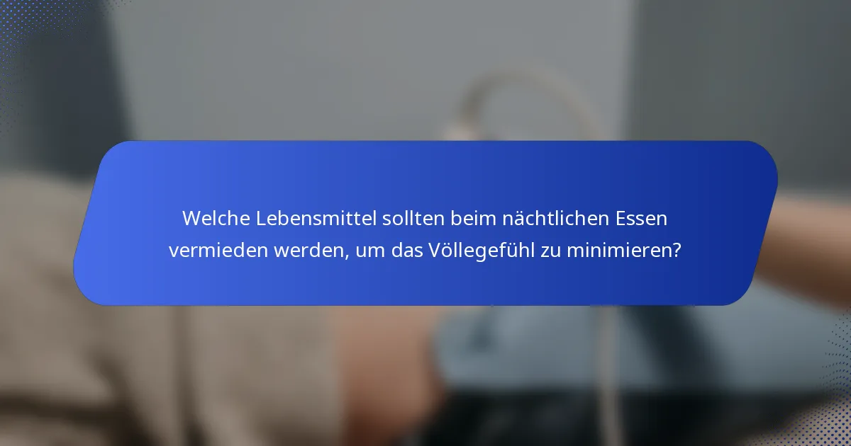 Welche Lebensmittel sollten beim nächtlichen Essen vermieden werden, um das Völlegefühl zu minimieren?