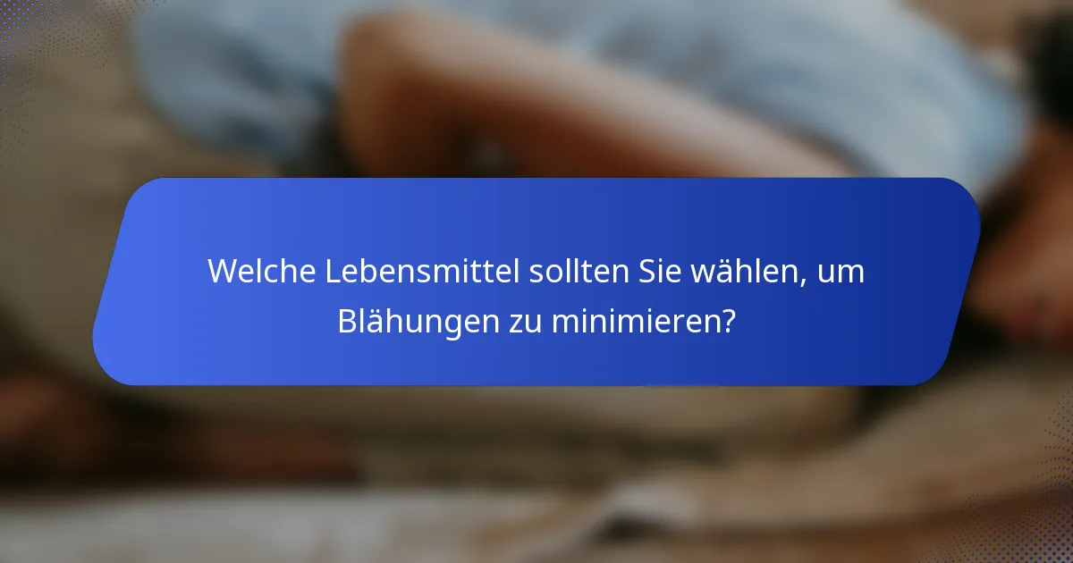Welche Lebensmittel sollten Sie wählen, um Blähungen zu minimieren?