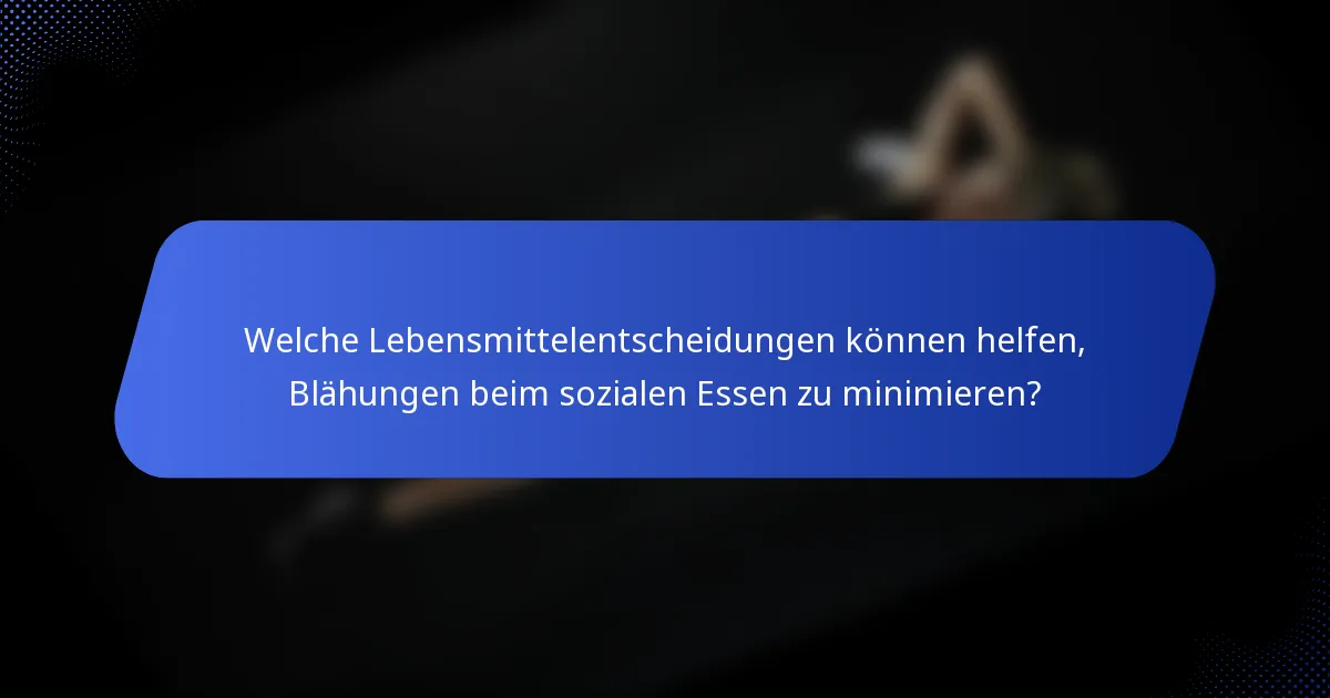 Welche Lebensmittelentscheidungen können helfen, Blähungen beim sozialen Essen zu minimieren?