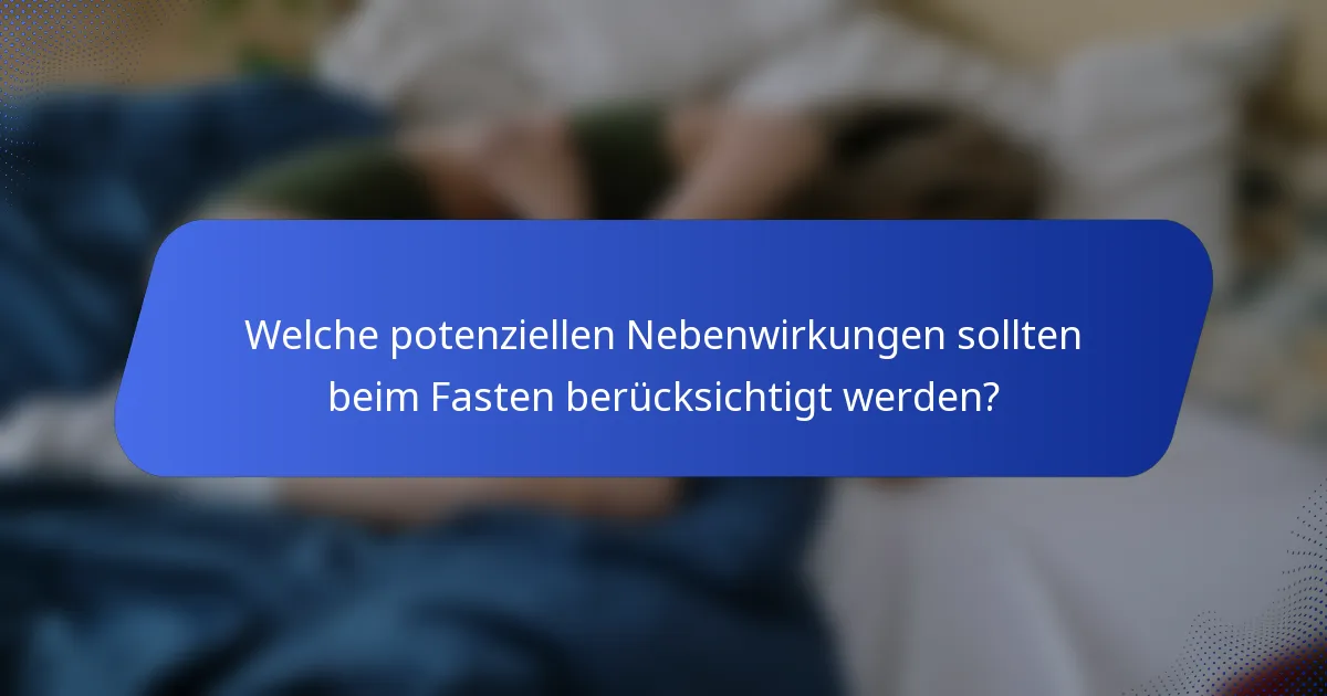 Welche potenziellen Nebenwirkungen sollten beim Fasten berücksichtigt werden?