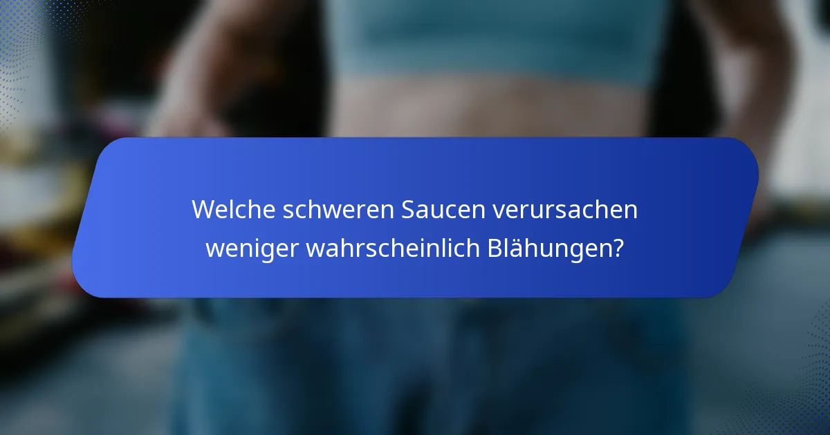 Welche schweren Saucen verursachen weniger wahrscheinlich Blähungen?