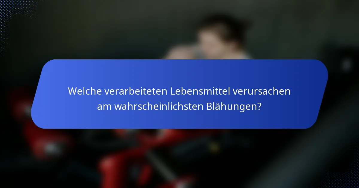Welche verarbeiteten Lebensmittel verursachen am wahrscheinlichsten Blähungen?