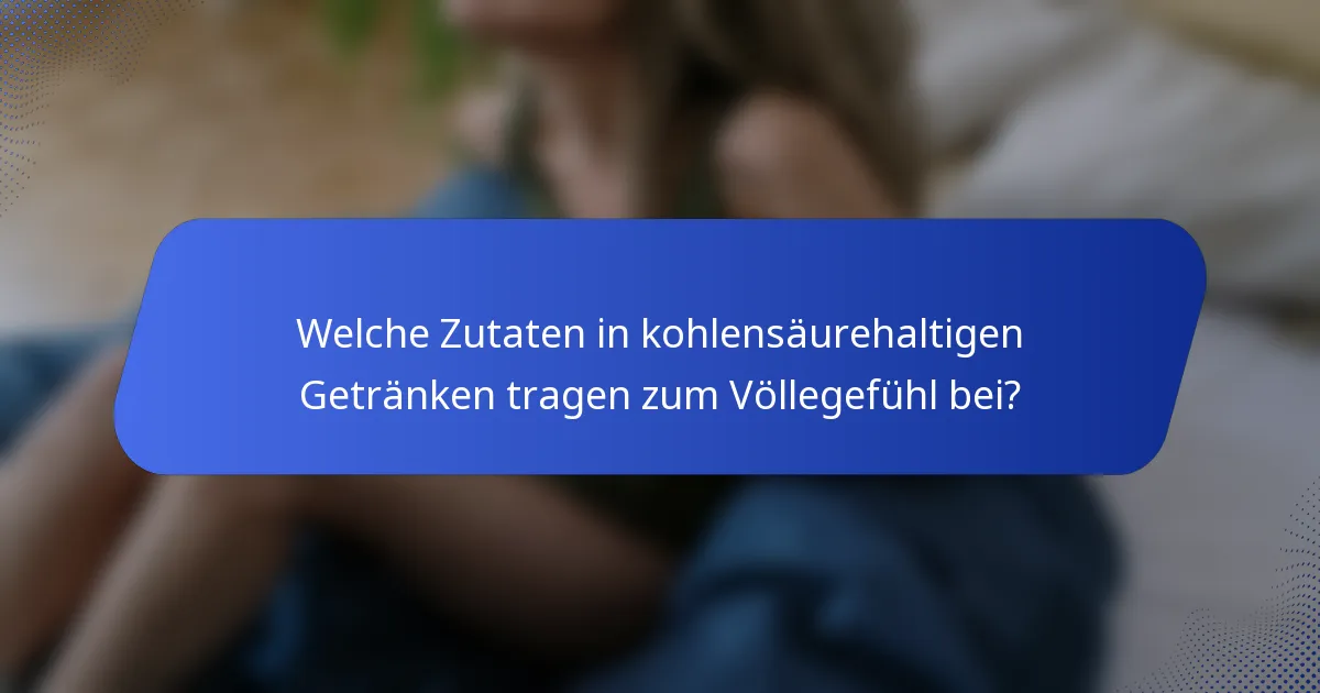 Welche Zutaten in kohlensäurehaltigen Getränken tragen zum Völlegefühl bei?