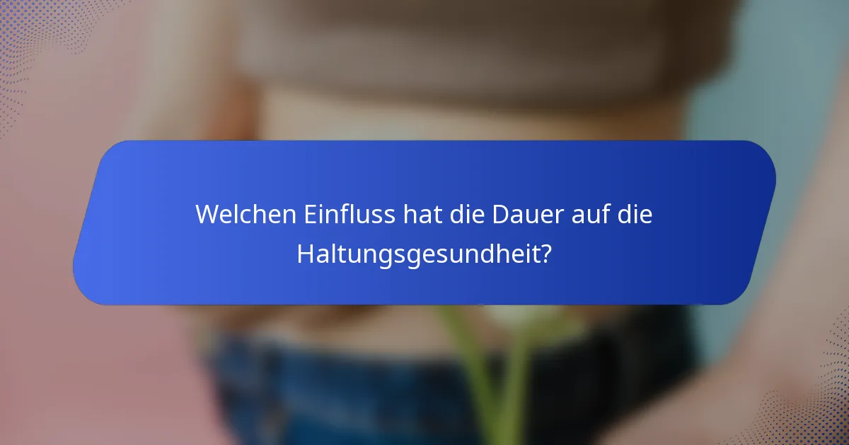 Welchen Einfluss hat die Dauer auf die Haltungsgesundheit?