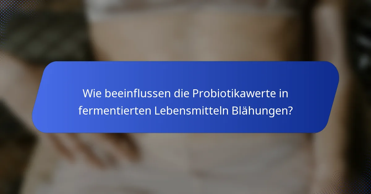 Wie beeinflussen die Probiotikawerte in fermentierten Lebensmitteln Blähungen?