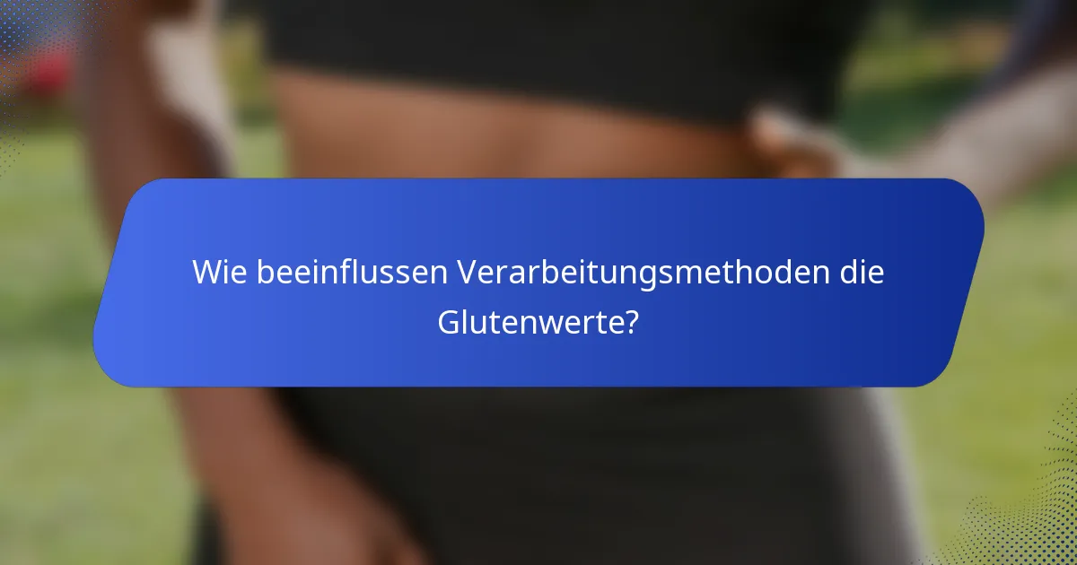 Wie beeinflussen Verarbeitungsmethoden die Glutenwerte?