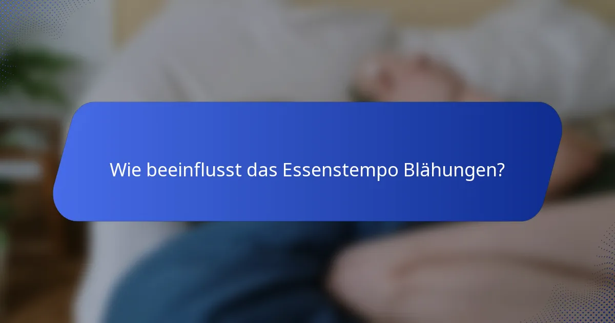 Wie beeinflusst das Essenstempo Blähungen?