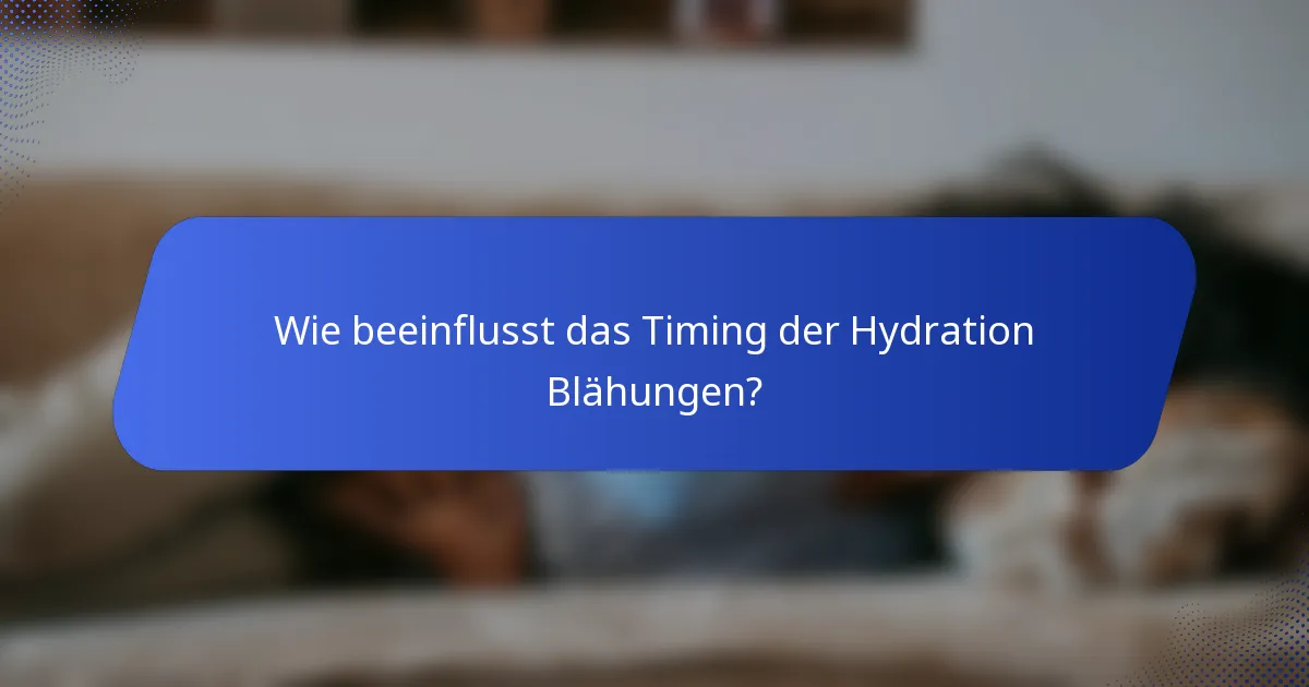 Wie beeinflusst das Timing der Hydration Blähungen?