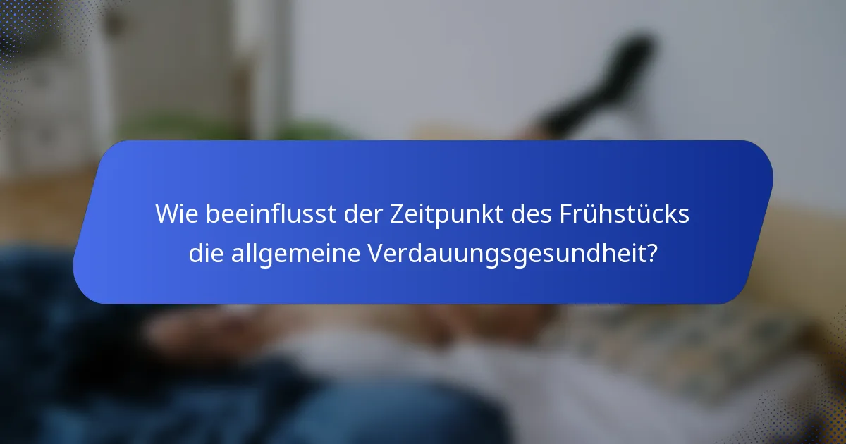 Wie beeinflusst der Zeitpunkt des Frühstücks die allgemeine Verdauungsgesundheit?