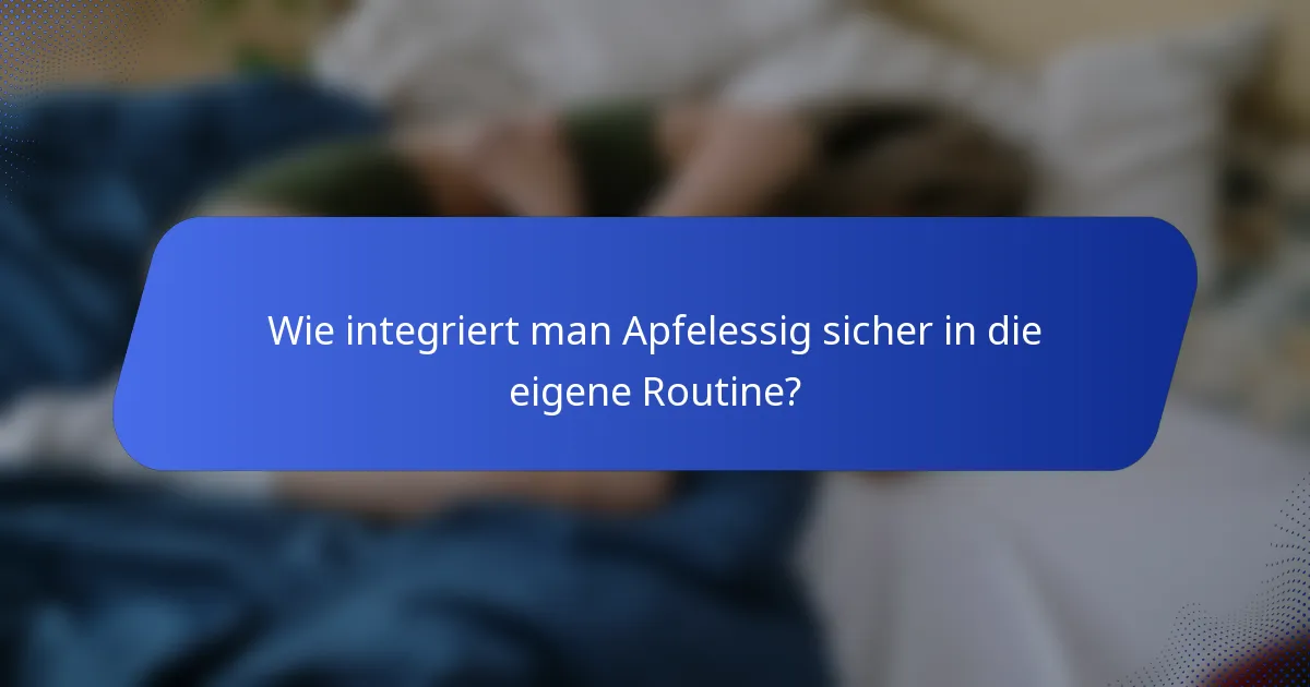 Wie integriert man Apfelessig sicher in die eigene Routine?