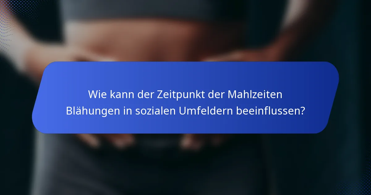 Wie kann der Zeitpunkt der Mahlzeiten Blähungen in sozialen Umfeldern beeinflussen?