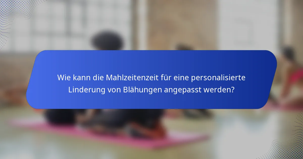 Wie kann die Mahlzeitenzeit für eine personalisierte Linderung von Blähungen angepasst werden?