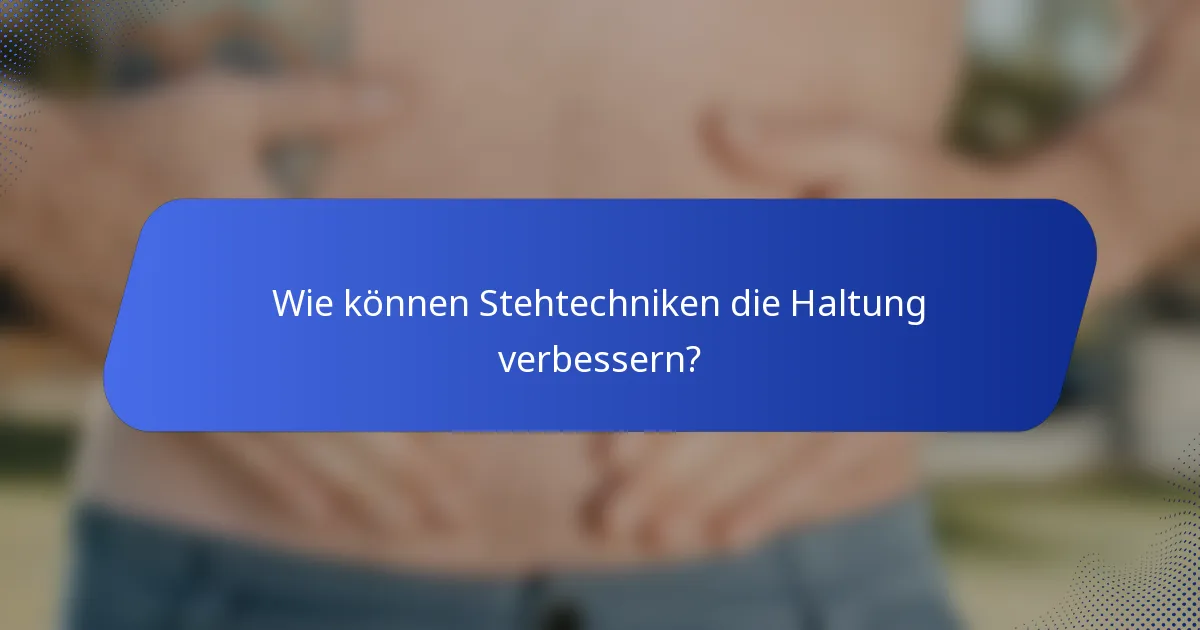 Wie können Stehtechniken die Haltung verbessern?