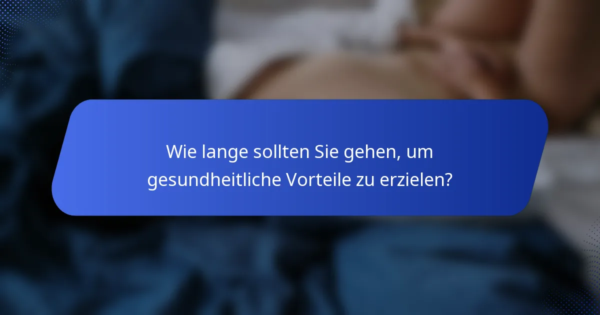 Wie lange sollten Sie gehen, um gesundheitliche Vorteile zu erzielen?