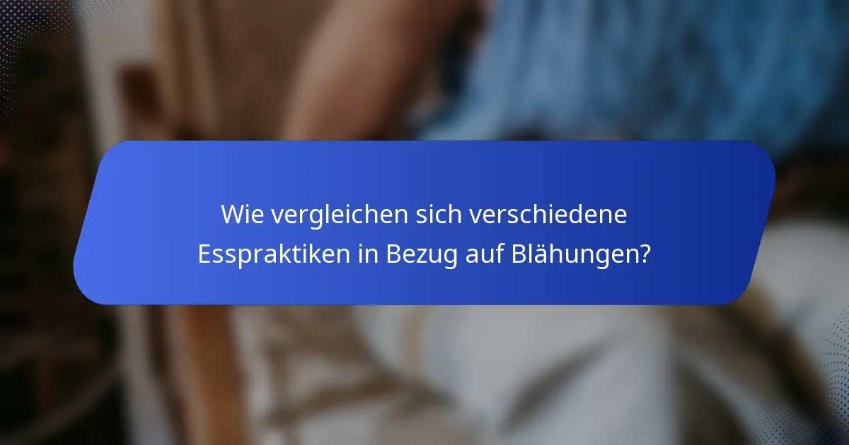 Wie vergleichen sich verschiedene Esspraktiken in Bezug auf Blähungen?